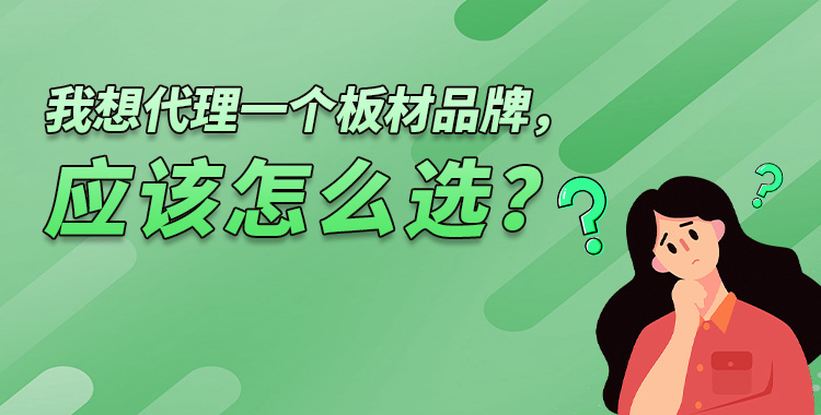 我想代理一个板材品牌，应该怎么选？