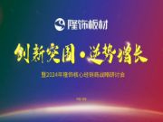 创新突围 逆势增长|隆饰板材2024年核心经销商战略研讨会圆满结束