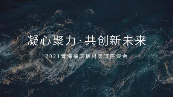 初心如磐，凝心聚力，共创新未来，祝贺青海福庆板材渠道座谈会圆满成功！