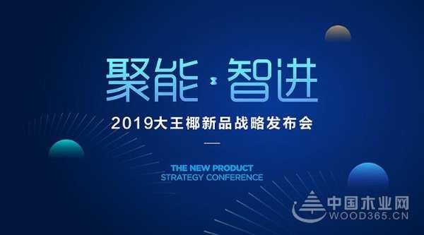 创新领路，聚势赋能，2019大王椰新品隆重上市！